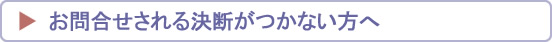 お問合せされる決断がつかない方へ